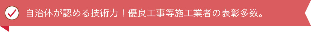 自治体が認める技術力！ 優良工事等施工業者の表彰多数。